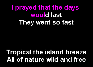 I prayed that the days
would last
They went so fast

Tropical the island breeze
All of nature wild and free