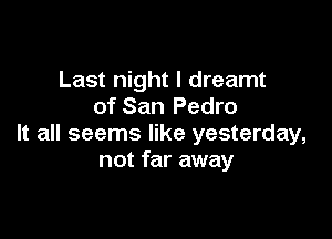 Last night I dreamt
of San Pedro

It all seems like yesterday,
not far away