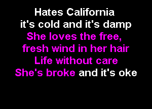 Hates California
it's cold and it's damp
She loves the free,
fresh wind in her hair
Life without care
She's broke and it's oke