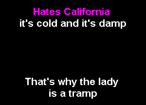 Hates California
it's cold and it's damp

That's why the lady
is a tramp