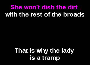 She won't dish the dirt
with the rest of the broads

That is why the lady
is a tramp