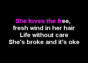 She loves the free,
fresh wind in her hair

Life without care
She's broke and it's oke