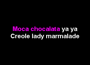 Moca chocalata ya ya

Creole lady marmalade