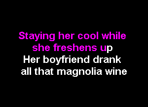 Staying her cool while
she freshens up

Her boyfriend drank
all that magnolia wine