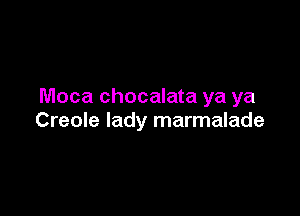 Moca chocalata ya ya

Creole lady marmalade