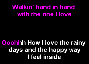 Walkin' hand in hand
with the one I love

Ooohhh How I love the rainy
days and the happy way
I feel inside