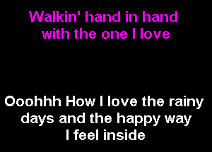 Walkin' hand in hand
with the one I love

Ooohhh How I love the rainy
days and the happy way
I feel inside