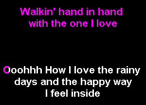 Walkin' hand in hand
with the one I love

Ooohhh How I love the rainy
days and the happy way
I feel inside