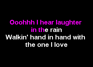 Ooohhh I hear laughter
in the rain

Walkin' hand in hand with
the one I love