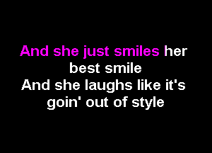 And she just smiles her
best smile

And she laughs like it's
goin' out of style