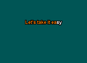 Let's take it easy