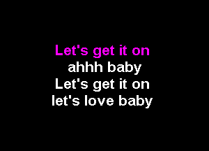 Let's get it on
ahhh baby

Let's get it on
let's love baby