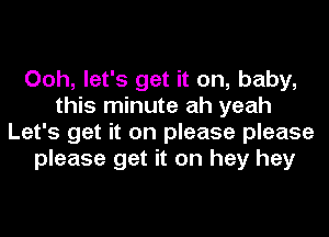 Ooh, let's get it on, baby,
this minute ah yeah
Let's get it on please please
please get it on hey hey