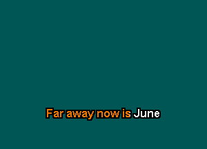 Far away now is June