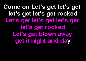 Come on Let's get let's get
let's get let's get rocked
Let's get let's get let's get
let's get rocked
Let's get blown away
get it night and day