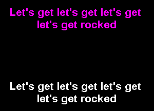 Let's get let's get let's get
let's get rocked

Let's get let's get let's get
let's get rocked