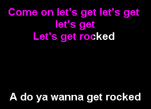 Come on let's get let's get
let's get
Let's get rocked

A do ya wanna get rocked