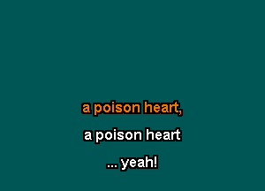 a poison heart,

a poison heart

yeah!