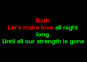 Both
Let's make love all night

long
Until all our strength is gone