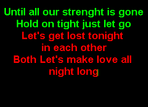 Until all our strenght is gone
Hold on tight just let go
Let's get lost tonight
in each other
Both Let's make love all
night long