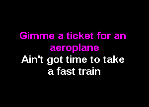 Gimme a ticket for an
aeroplane

Ain't got time to take
a fast train