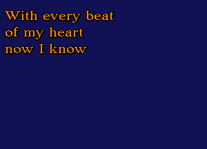 TWith every beat
of my heart
now I know