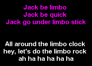 Jack be limbo
Jack be quick
Jack go under limbo stick

All around the limbo clock
hey, let's do the limbo rock
ah ha ha ha ha ha