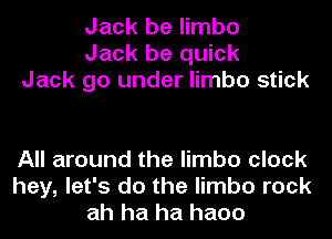 Jack be limbo
Jack be quick
Jack go under limbo stick

All around the limbo clock
hey, let's do the limbo rock
ah ha ha haoo