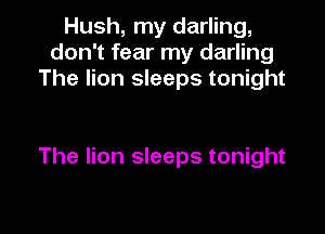 Hush, my darling,
don't fear my darling
The lion sleeps tonight

The lion sleeps tonight