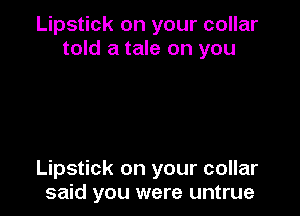 Lipstick on your collar
told a tale on you

Lipstick on your collar
said you were untrue