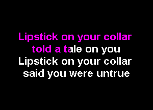 Lipstick on your collar
told a tale on you

Lipstick on your collar
said you were untrue