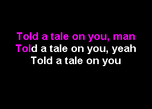 Told a tale on you, man
Told a tale on you, yeah

Told a tale on you