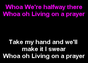 Whoa We're halfway there
Whoa oh Living on a prayer

Take my hand and we'll
make it I swear
Whoa oh Living on a prayer