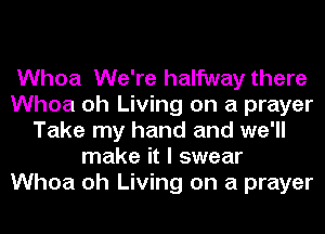 Whoa We're halfway there
Whoa oh Living on a prayer
Take my hand and we'll
make it I swear
Whoa oh Living on a prayer