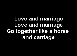 Love and marriage
Love and marriage

Go together like a horse
and carriage