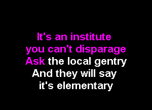 It's an institute
you can't disparage

Ask the local gentry
And they will say
it's elementary