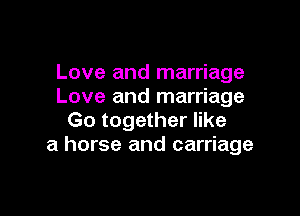 Love and marriage
Love and marriage

Go together like
a horse and carriage