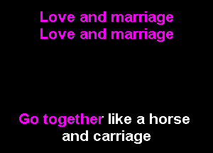 Love and marriage
Love and marriage

Go together like a horse
and carriage