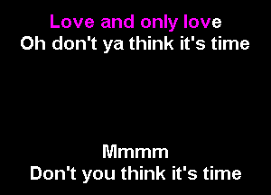Love and only love
Oh don't ya think it's time

Mmmm
Don't you think it's time