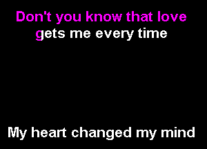 Don't you know that love
gets me every time

My heart changed my mind