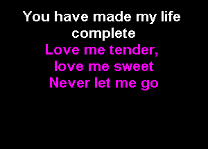 You have made my life
complete
Love me tender,
love me sweet

Never let me go