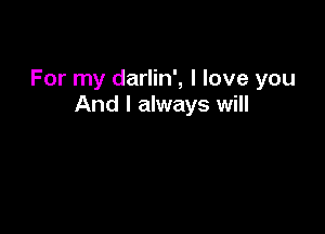 For my darlin', I love you
And I always will