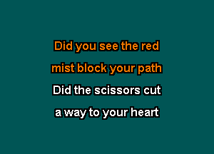 Did you see the red

mist block your path

Did the scissors cut

a way to your heart