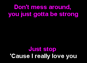 Don't mess around,
you just gotta be strong

Just stop
'Cause I really love you