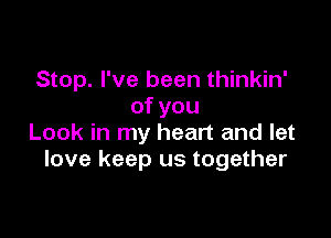 Stop. I've been thinkin'
ofyou

Look in my heart and let
love keep us together