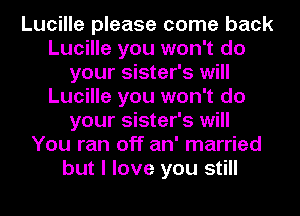 Lucille please come back
Lucille you won't do
your sister's will
Lucille you won't do
your sister's will
You ran off an' married
but I love you still