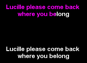 Lucille please come back
where you belong

Lucille please come back
where you belong