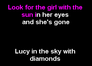 Look for the girl with the
sun in her eyes
and she's gone

Lucy in the sky with
diamonds