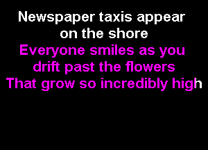 Newspaper taxis appear
on the shore
Everyone smiles as you
drift past the flowers
That grow so incredibly high