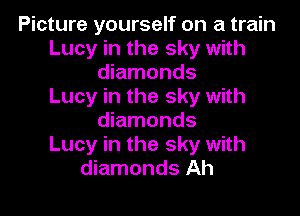 Picture yourself on a train
Lucy in the sky with
diamonds
Lucy in the sky with

diamonds
Lucy in the sky with
diamonds Ah